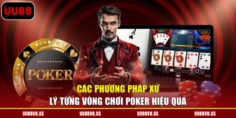 Các phương pháp xử lý từng vòng chơi Poker hiệu quả