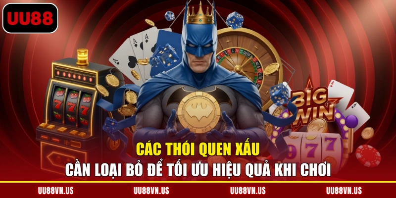Các thói quen xấu cần loại bỏ để tối ưu hiệu quả khi chơi