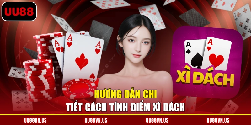 Hướng dẫn chi tiết cách tính điểm Xì Dách